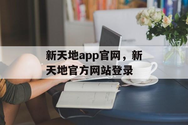 新天地app官网，新天地官方网站登录