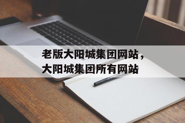 老版大阳城集团网站，大阳城集团所有网站