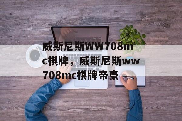 威斯尼斯WW708mc棋牌，威斯尼斯ww708mc棋牌帝豪