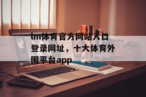 lm体育官方网站入口登录网址，十大体育外围平台app