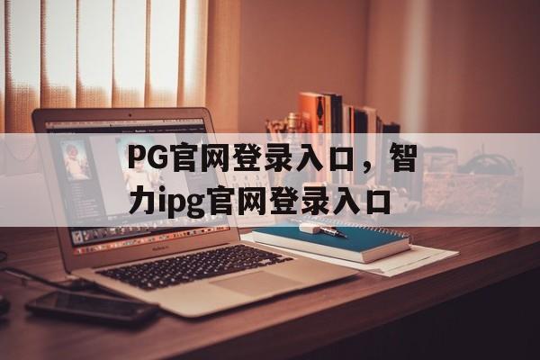 PG官网登录入口，智力ipg官网登录入口