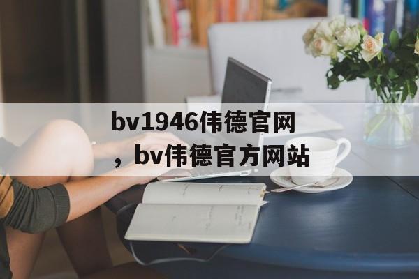 bv1946伟德官网，bv伟德官方网站