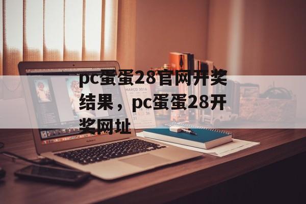 pc蛋蛋28官网开奖结果，pc蛋蛋28开奖网址