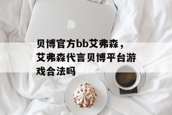 贝博官方bb艾弗森，艾弗森代言贝博平台游戏合法吗