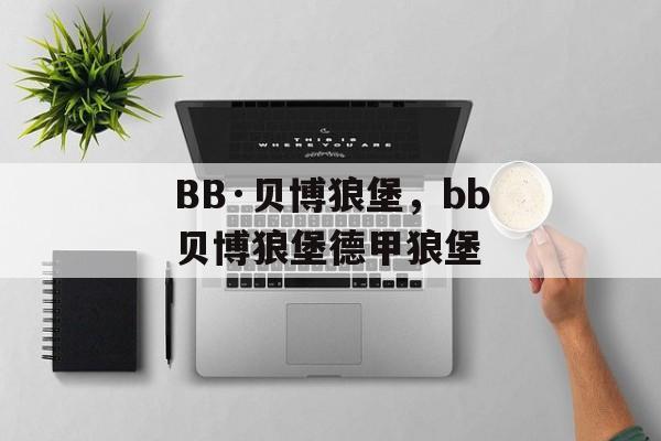 BB·贝博狼堡，bb贝博狼堡德甲狼堡